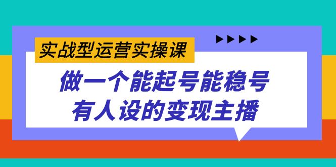 实战型运营实操课，做一个能起号能稳号有人设的变现主播-千寻创业网