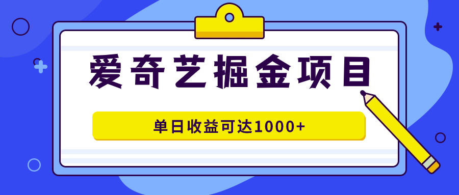 爱奇艺掘金项目，一条作品几分钟完成，可批量操作，单日收益可达1000+-千寻创业网