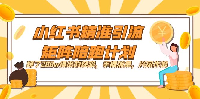 小红书精准引流·矩阵陪跑计划：烧了200w得出的经验，手握流量，兴风作浪！-千寻创业网