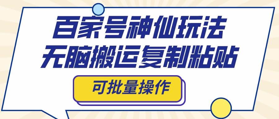 （8190期）百家号神仙玩法，无脑搬运复制粘贴，可批量操作-千寻创业网