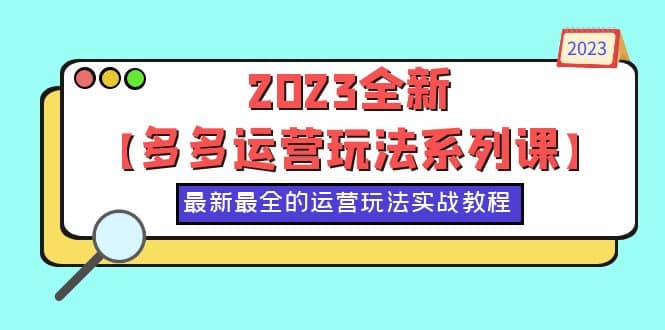 2023全新【多多运营玩法系列课】，最新最全的运营玩法，50节实战教程-千寻创业网