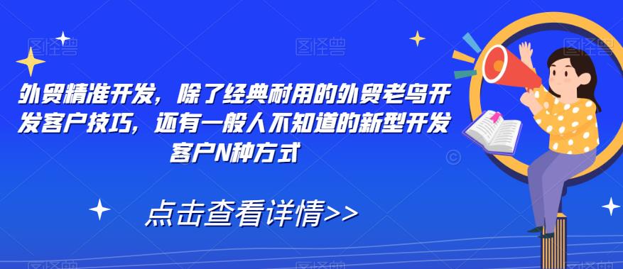 外贸精准开发，除了经典耐用的外贸老鸟开发客户技巧，还有一般人不知道的新型开发客户N种方式-千寻创业网