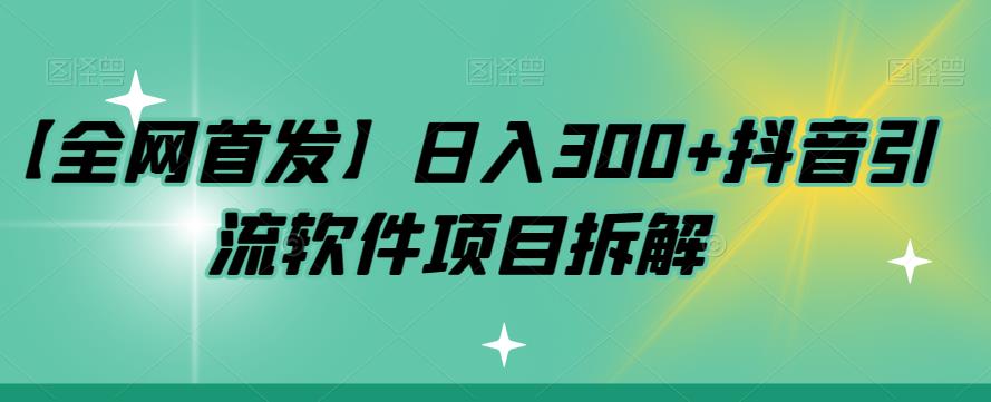 【全网首发】日入300+抖音引流软件项目拆解【揭秘】-千寻创业网