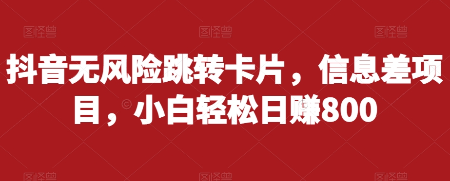 抖音无风险跳转卡片，信息差项目，小白轻松日赚800-千寻创业网