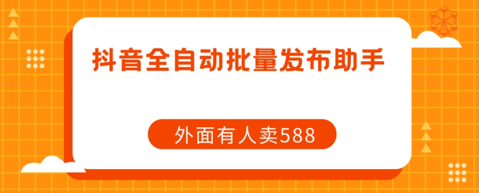 【原创开发】外面卖588抖音全自动批量发布助手-千寻创业网