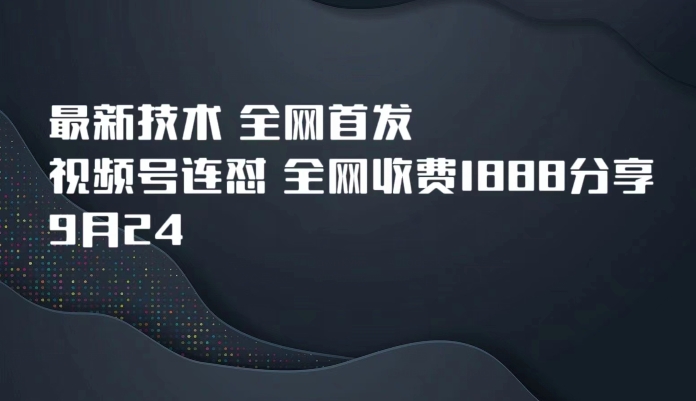 9月24最新技术全网首发，视频号连怼，全网收费1888分享-千寻创业网