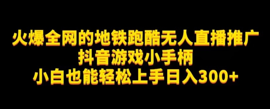 地铁跑酷无人直播推广抖音游戏小手柄小白也能轻松上手日入300+-千寻创业网