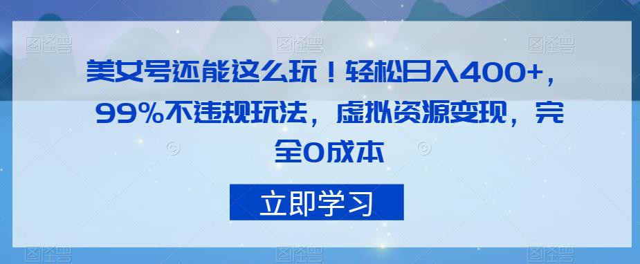 美女号还能这么玩！轻松日入400+，99%不违规玩法，虚拟资源变现，完全0成本【揭秘】-千寻创业网