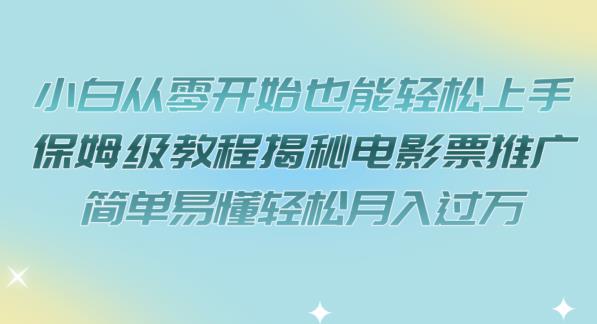 小白从零开始也能轻松上手，保姆级教程揭秘电影票推广，简单易懂轻松月入过万【揭秘】-千寻创业网