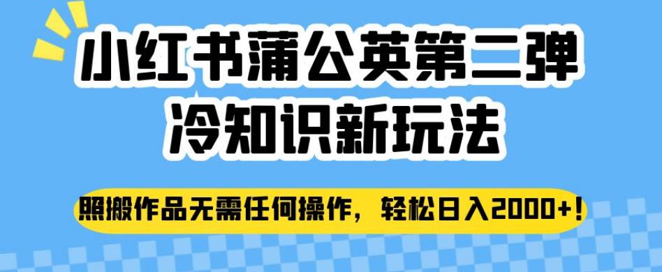 小红书蒲公英第二弹冷知识新玩法，照搬作品无需任何操作，轻松日入2000+【揭秘】-千寻创业网