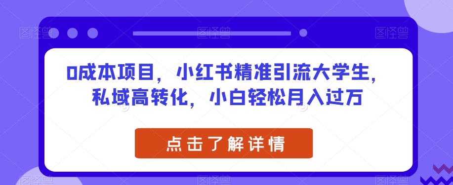 0成本项目，小红书精准引流大学生，私域高转化，小白轻松月入过万【揭秘】-千寻创业网