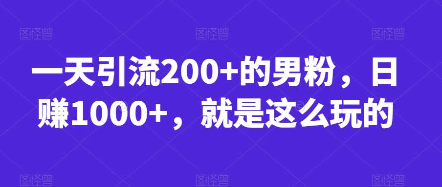 一天引流200+的男粉，日赚1000+，就是这么玩的【揭秘】-千寻创业网