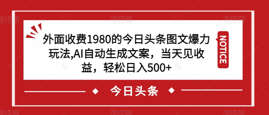 外面收费1980的今日头条图文爆力玩法，AI自动生成文案，当天见收益，轻松日入500+【揭秘】-千寻创业网