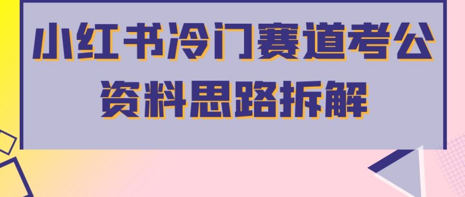 小红书冷门赛道考公资料思路拆解，简单搬运无需操作，转化高涨粉快轻松月入过万-千寻创业网