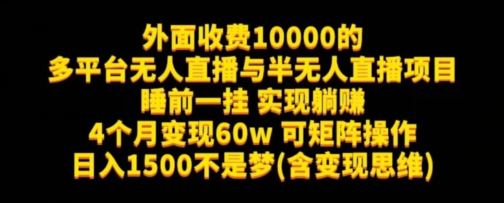 外面收费10000的多平台无人直播与半无人直播项目，睡前一挂实现躺赚，日入1500不是梦(含变现思维)【揭秘】-千寻创业网