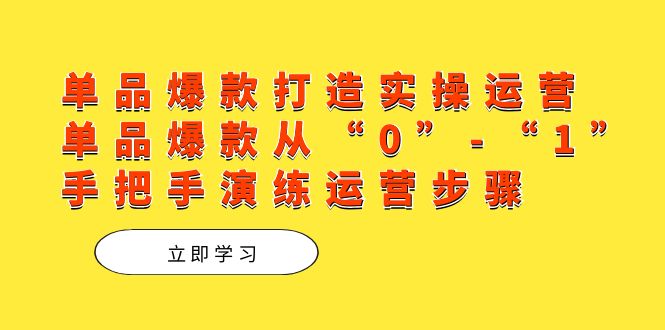 单品爆款打造实操运营，单品爆款从“0”-“1”手把手演练运营步骤-千寻创业网