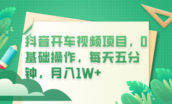 抖音开车视频项目，0基础操作，每天五分钟，月入1W+-千寻创业网