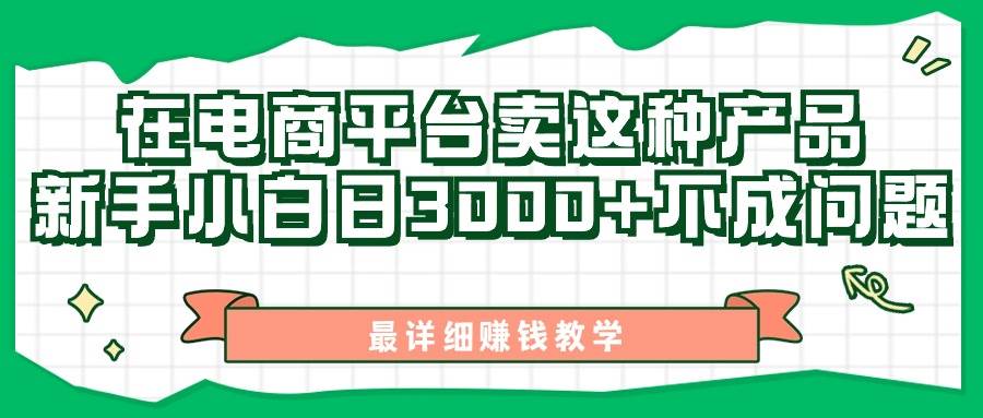 （11206期）最新在电商平台发布这种产品，新手小白日入3000+不成问题，最详细赚钱教学-千寻创业网
