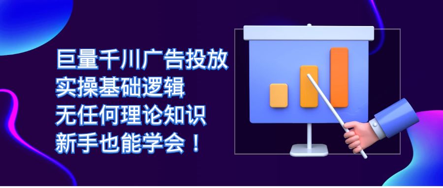 巨量千川广告投放：实操基础逻辑，无任何理论知识，新手也能学会！-千寻创业网