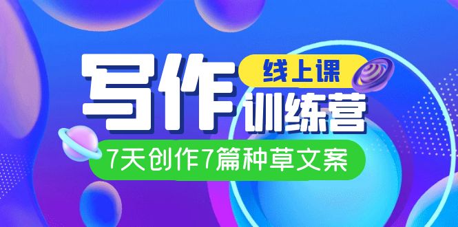 线上创作写作训练营，7天创作7篇种草文案（7节直播课）-千寻创业网