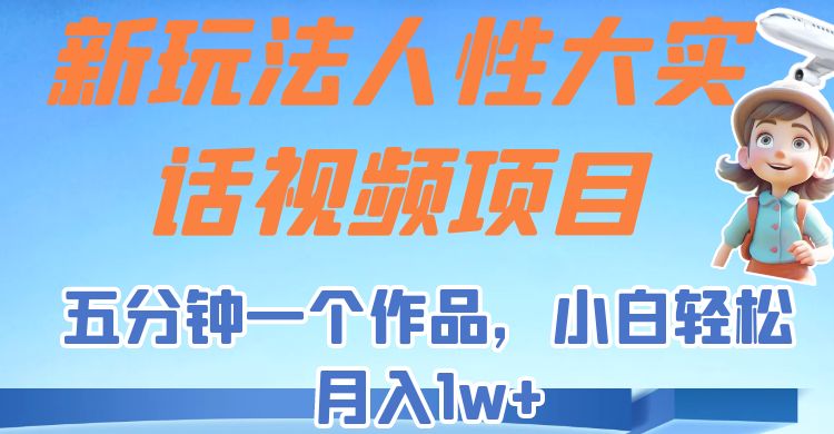 新玩法人性大实话视频项目，五分钟一个作品，小白轻松月入1w+！-千寻创业网