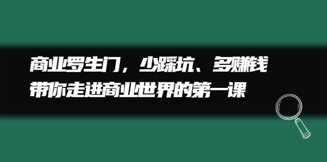 商业罗生门，少踩坑、多赚钱带你走进商业世界的第一课-千寻创业网