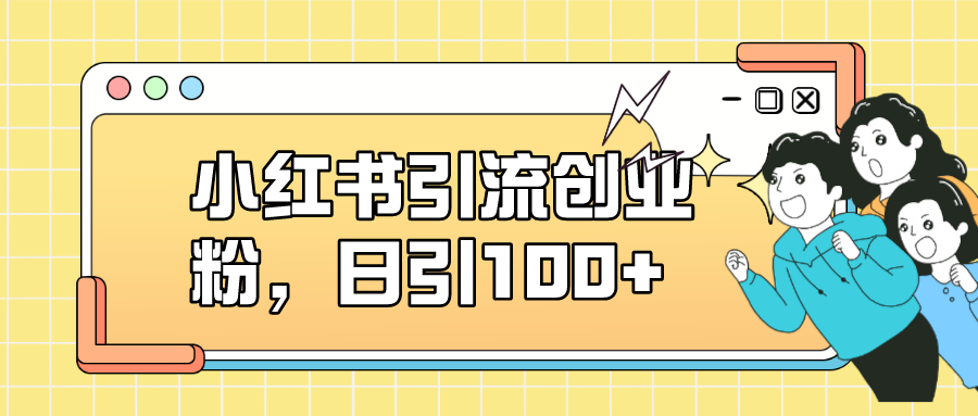 小红书引流创业粉，日引100+，小白可上手，可矩阵操作-千寻创业网