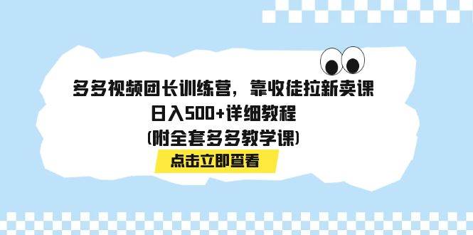 多多视频团长训练营，靠收徒拉新卖课，日入500+详细教程(附全套多多教学课)-千寻创业网