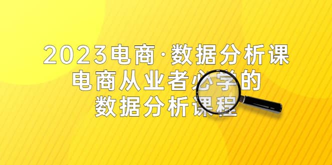 2023电商·数据分析课，电商·从业者必学的数据分析课程（42节课）-千寻创业网