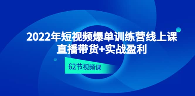 2022年短视频爆单训练营线上课：直播带货+实操盈利（62节视频课)-千寻创业网