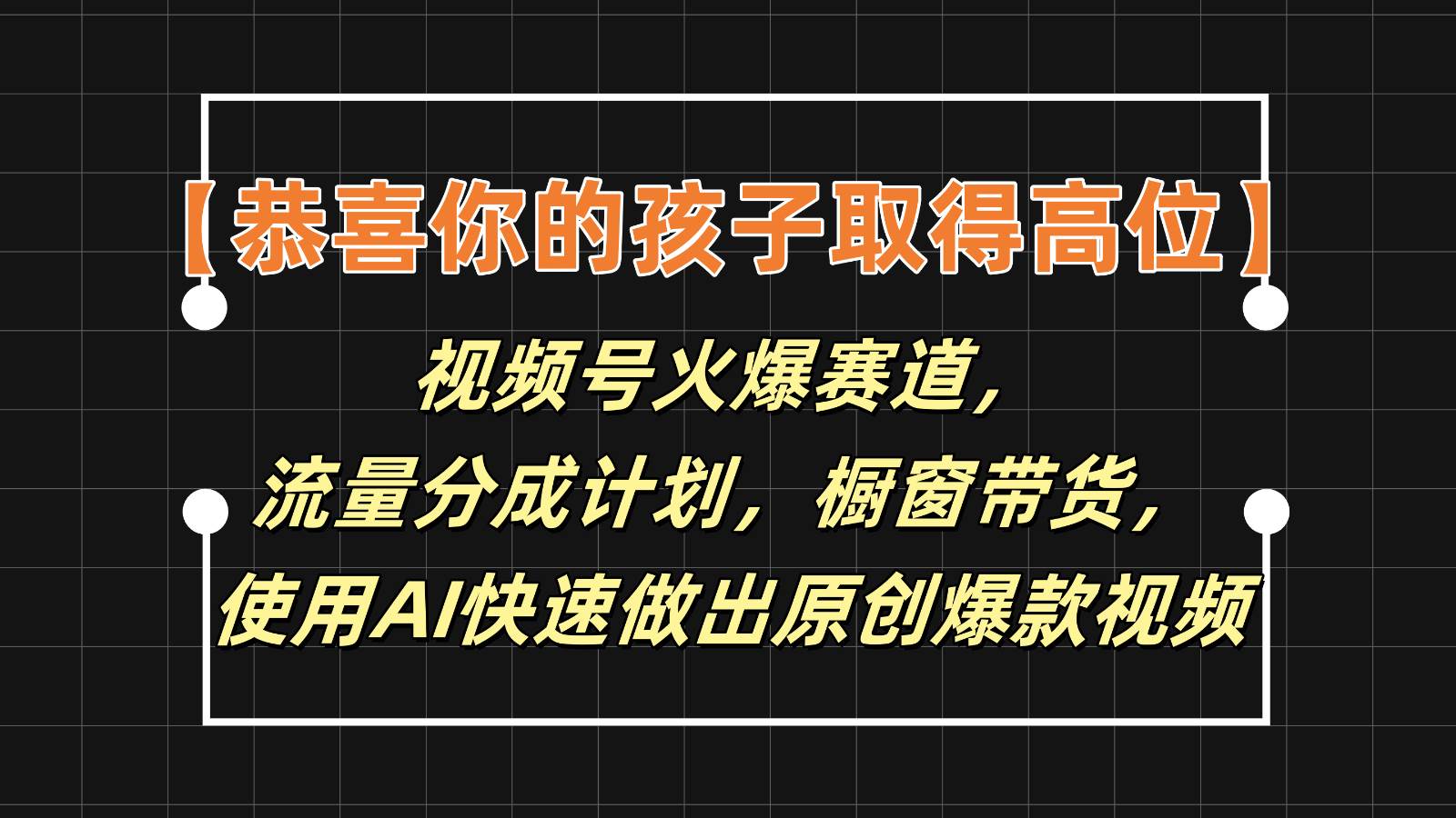 【恭喜你的孩子取得高位】视频号火爆赛道，分成计划橱窗带货，使用AI快速做原创视频-千寻创业网