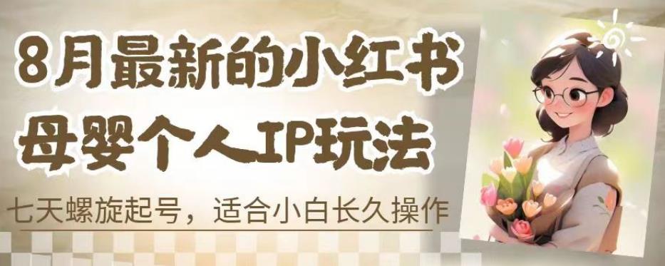 8月最新的小红书母婴个人IP玩法，七天螺旋起号，适合小白长久操作(附带全部教程)【揭秘】-千寻创业网