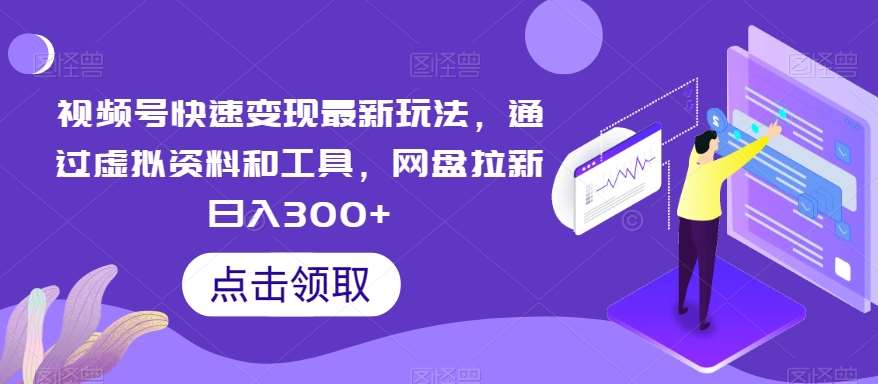 视频号快速变现最新玩法，通过虚拟资料和工具，网盘拉新日入300+【揭秘】-千寻创业网