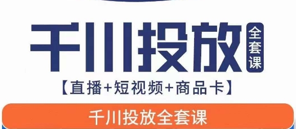 千川投放全套实战课【直播+短视频+商品卡】七巷论新版，千川实操0-1教程，千万不要错过-千寻创业网