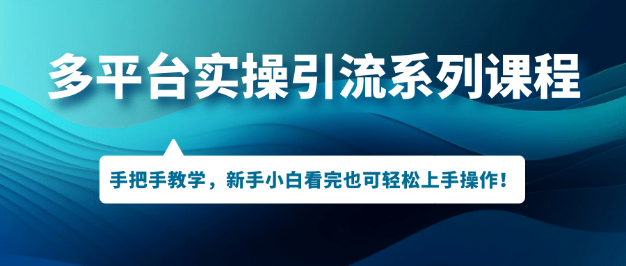 多平台实操引流系列课程，手把手教学，新手小白看完也可轻松上手引流操作-千寻创业网