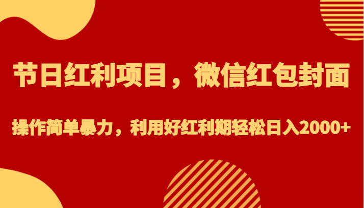 节日红利项目，微信红包封面，操作简单暴力，利用好红利期轻松日入2000+-千寻创业网
