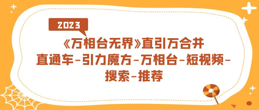 《万相台-无界》直引万合并，直通车-引力魔方-万相台-短视频-搜索-推荐-千寻创业网