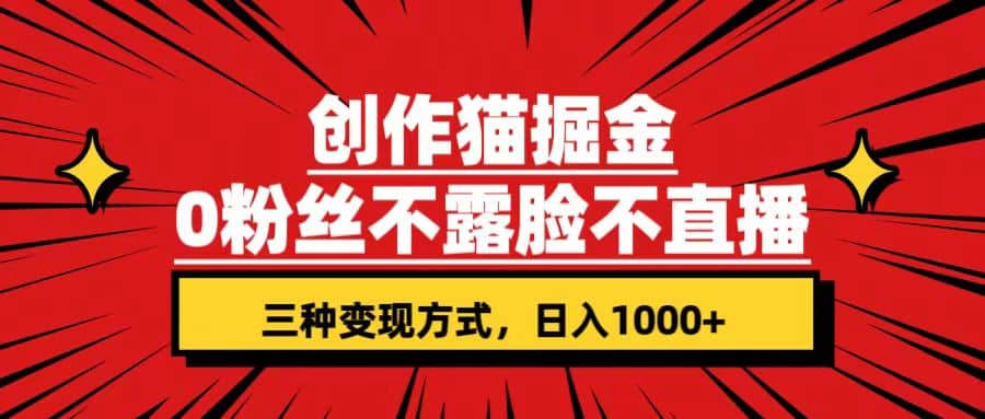 创作猫掘金，0粉丝不直播不露脸，三种变现方式 日入1000+轻松上手(附资料)-千寻创业网