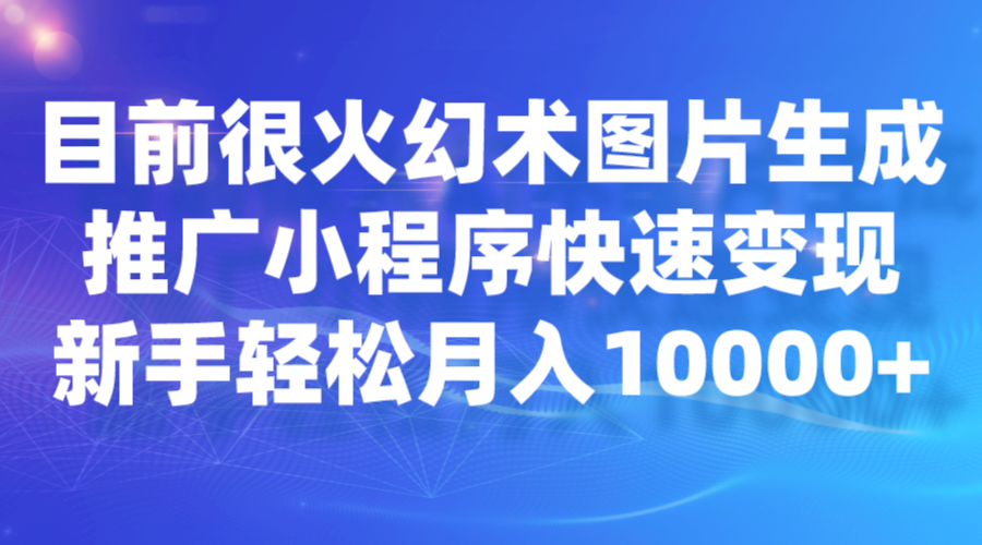 目前很火幻术图片生成，推广小程序快速变现，新手轻松月入10000+-千寻创业网