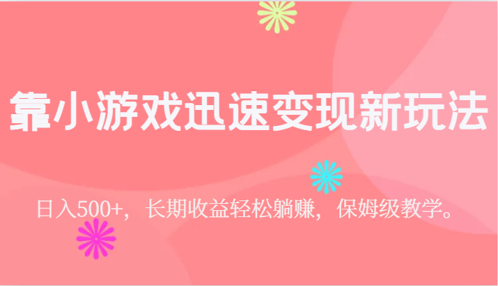 靠小游戏迅速变现新玩法，日入500+，长期收益轻松躺赚，保姆级教学。-千寻创业网