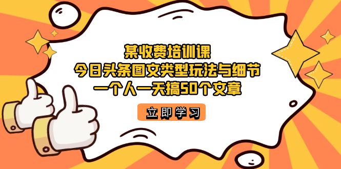 某收费培训课：今日头条账号图文玩法与细节，一个人一天搞50个文章-千寻创业网