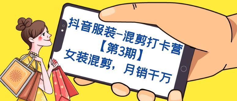 抖音服装-混剪打卡营【第3期】，女装混剪，月销千万-千寻创业网