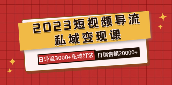 2023短视频导流·私域变现课，日导流3000+私域打法  日销售额2w+-千寻创业网
