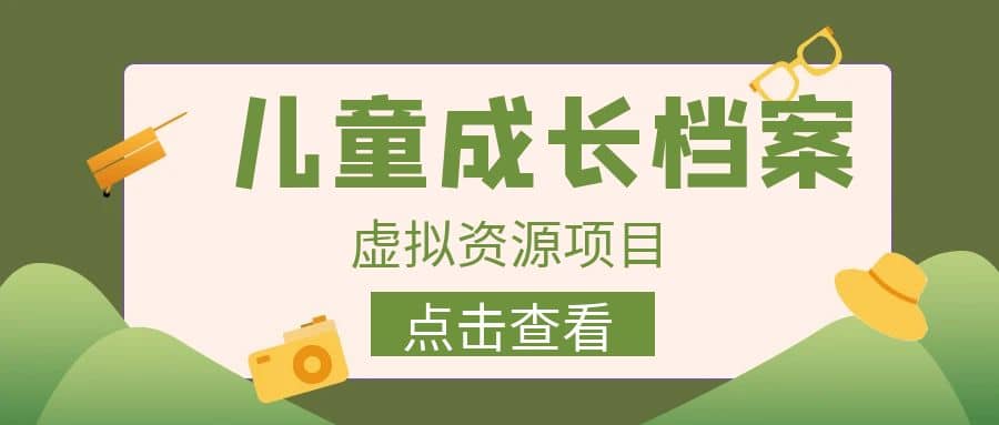 收费980的长期稳定项目，儿童成长档案虚拟资源变现-千寻创业网