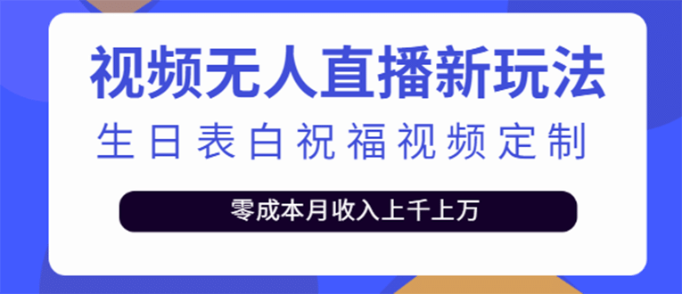 短视频无人直播新玩法，生日表白祝福视频定制，一单利润10-20元【附模板】-千寻创业网