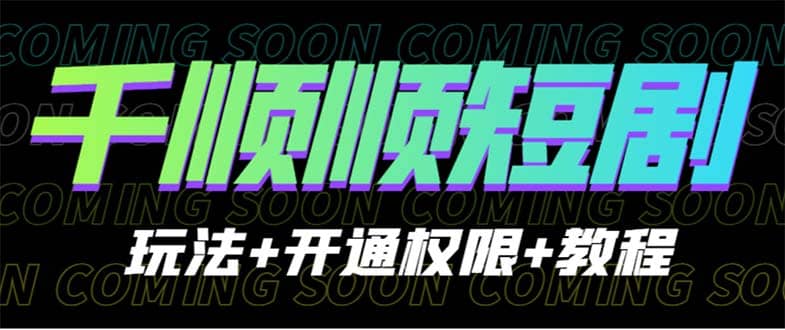 收费800多的千顺顺短剧玩法+开通权限+教程-千寻创业网