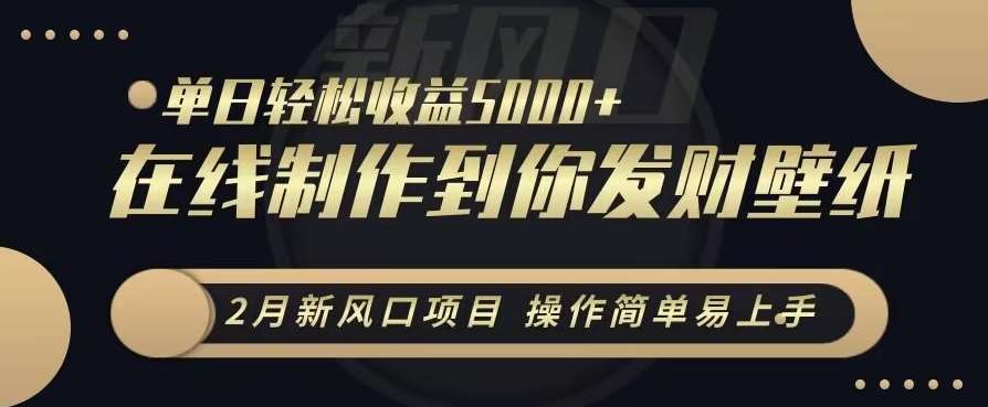2月新风口项目，操作简单易上手，在线制作到你发财手机壁纸，单日轻松收益5000+【揭秘】-千寻创业网