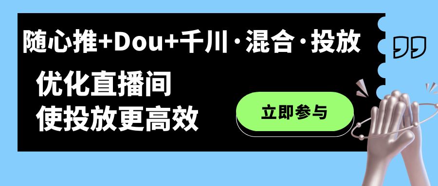 随心推+Dou+千川·混合·投放新玩法，优化直播间使投放更高效-千寻创业网