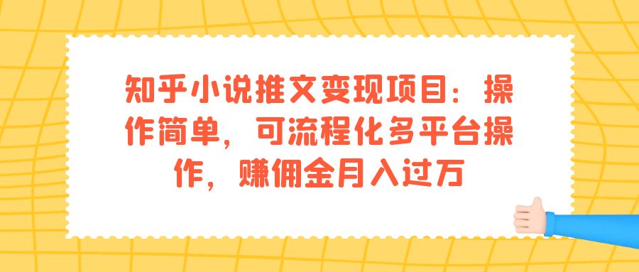 知乎小说推文变现项目：操作简单，可流程化多平台操作，赚佣金月入过万-千寻创业网