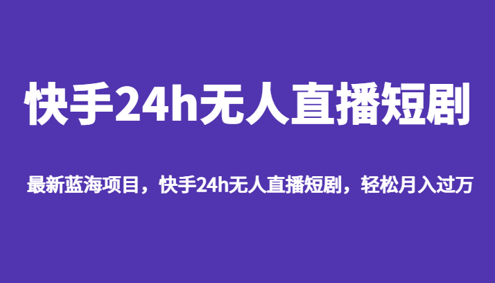 最新蓝海项目，快手24h无人直播短剧，轻松月入过万-千寻创业网
